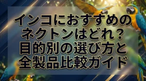 インコにおすすめのネクトンはどれ？目的別の選び方と全製品比較ガイド
