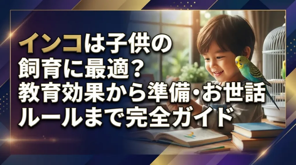 インコは子供の飼育に最適？教育効果から準備・お世話ルールまで完全ガイド